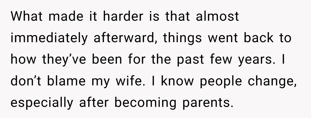 What made it harder is that almost immediately afterward, things went back to how they’ve been for the past few years. I don’t blame my wife. I know people change,...