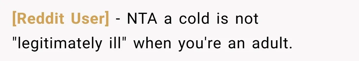[Reddit User] − NTA a cold is not "legitimately ill" when you're an adult.