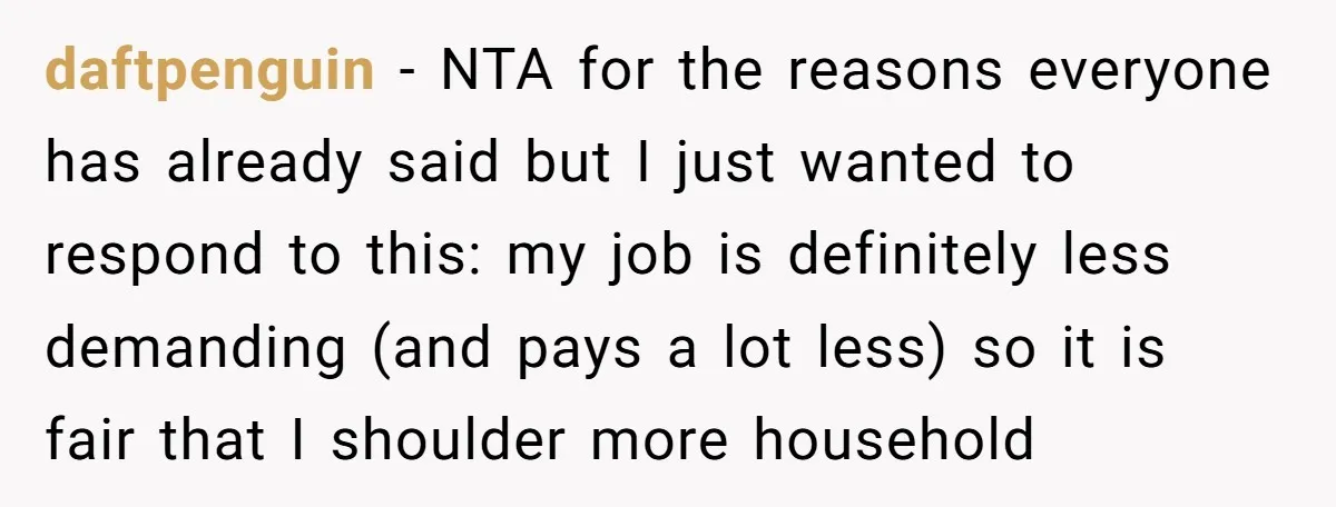 daftpenguin − NTA for the reasons everyone has already said but I just wanted to respond to this: my job is definitely less demanding (and pays a lot less) so...