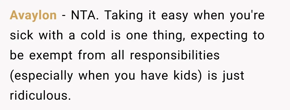 Avaylon − NTA. Taking it easy when you're sick with a cold is one thing, expecting to be exempt from all responsibilities (especially when you have kids) is just ridiculous.