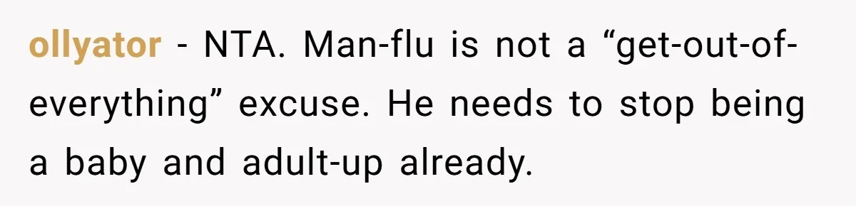 ollyator − NTA. Man-flu is not a “get-out-of-everything” excuse. He needs to stop being a baby and adult-up already.
