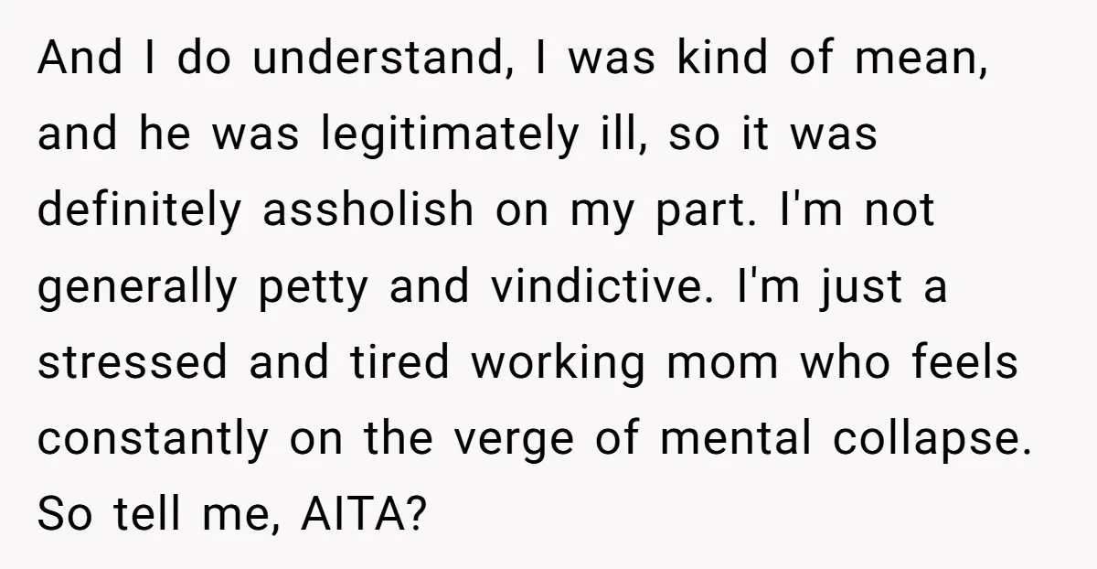 And I do understand, I was kind of mean, and he was legitimately ill, so it was definitely assholish on my part. I'm not generally petty and vindictive. I'm just...