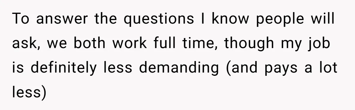 To answer the questions I know people will ask, we both work full time, though my job is definitely less demanding (and pays a lot less)