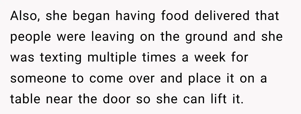 Also, she began having food delivered that people were leaving on the ground and she was texting multiple times a week for someone to come over and place it on...