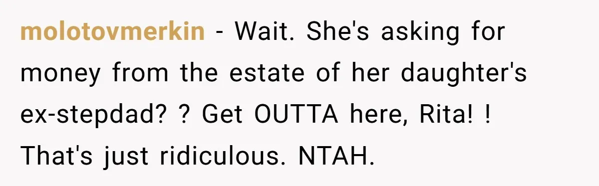 molotovmerkin − Wait. She's asking for money from the estate of her daughter's ex-stepdad? ? Get OUTTA here, Rita! ! That's just ridiculous. NTAH.