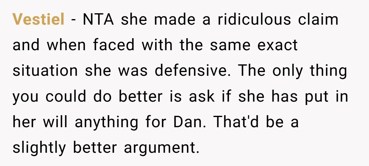 Vestiel − NTA she made a ridiculous claim and when faced with the same exact situation she was defensive. The only thing you could do better is ask if she...