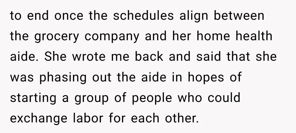 to end once the schedules align between the grocery company and her home health aide. She wrote me back and said that she was phasing out the aide in hopes...