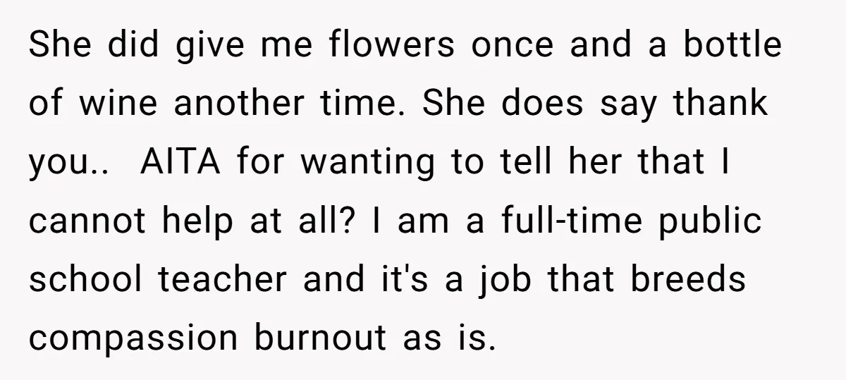 She did give me flowers once and a bottle of wine another time. She does say thank you.. ​ AITA for wanting to tell her that I cannot help at...
