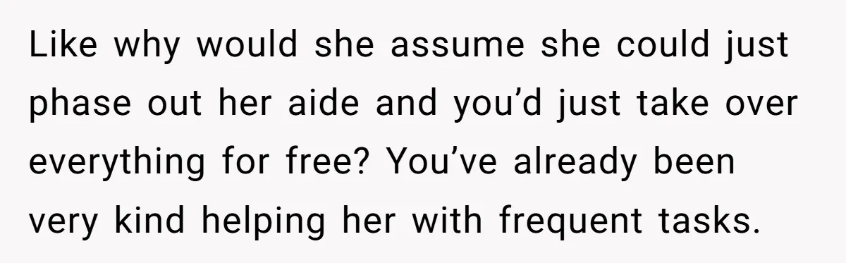 Like why would she assume she could just phase out her aide and you’d just take over everything for free? You’ve already been very kind helping her with frequent tasks.