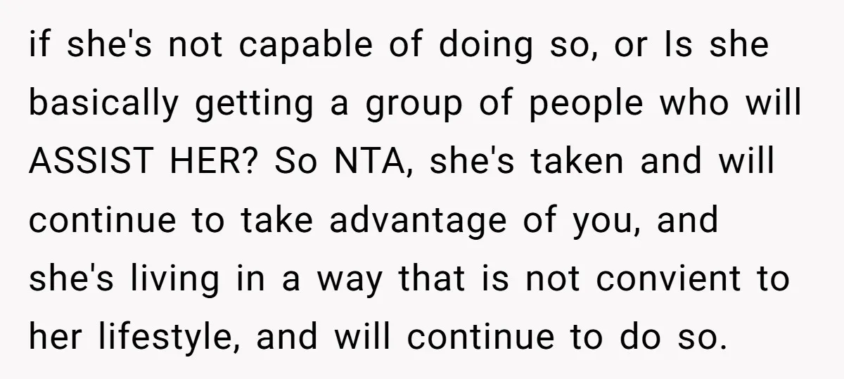 if she's not capable of doing so, or Is she basically getting a group of people who will ASSIST HER? So NTA, she's taken and will continue to take advantage...
