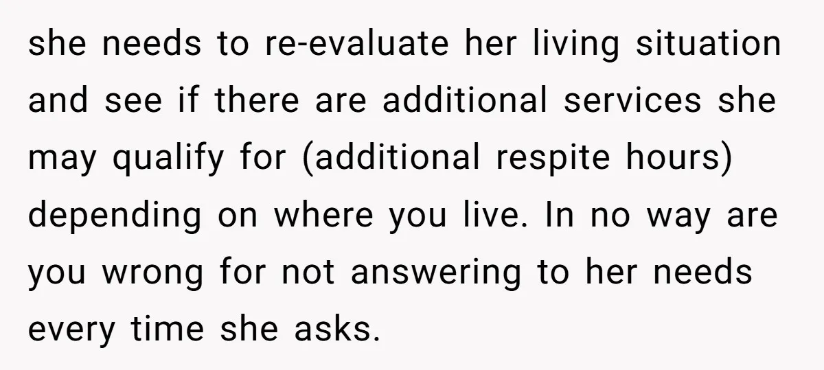 she needs to re-evaluate her living situation and see if there are additional services she may qualify for (additional respite hours) depending on where you live. In no way are...