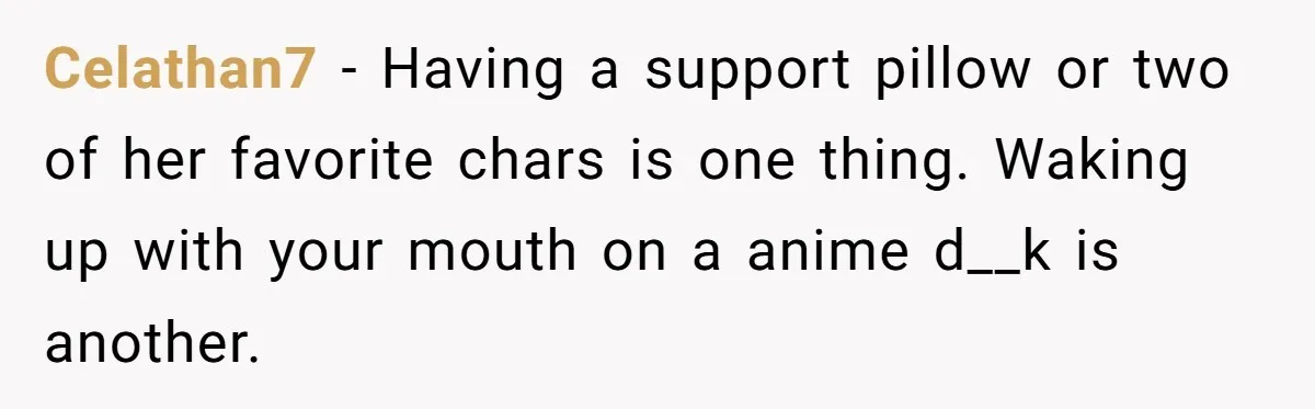Celathan7 − Having a support pillow or two of her favorite chars is one thing. Waking up with your mouth on a anime d__k is another.