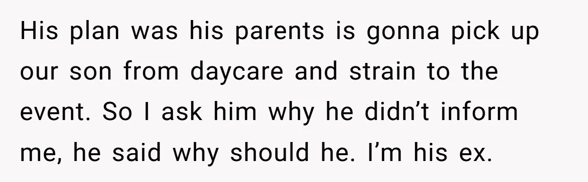 His plan was his parents is gonna pick up our son from daycare and strain to the event. So I ask him why he didn’t inform me, he said why...