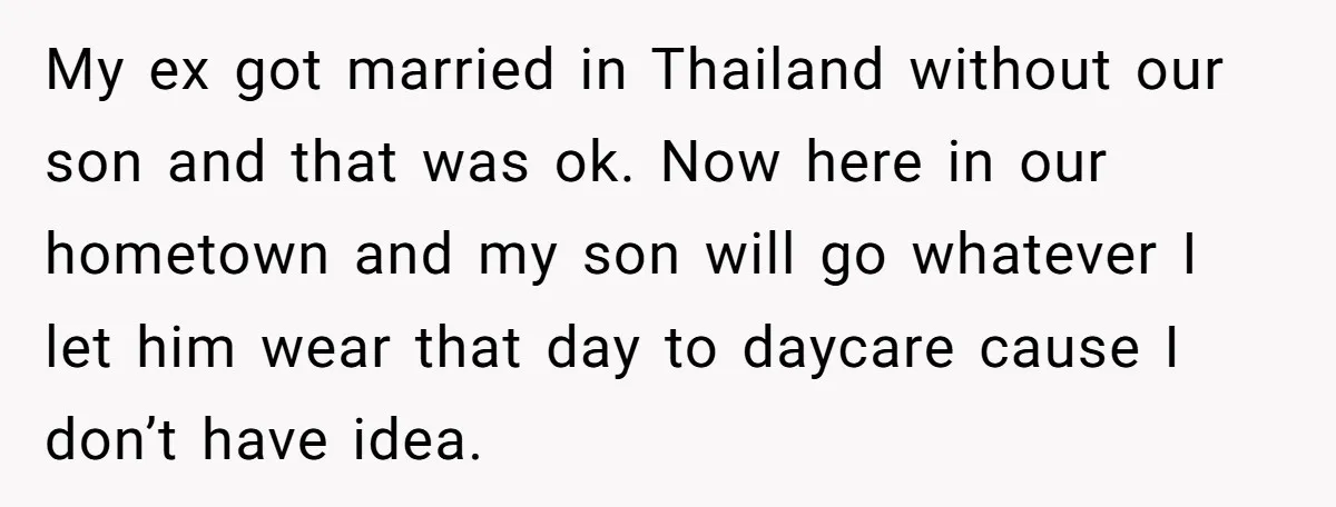 My ex got married in Thailand without our son and that was ok. Now here in our hometown and my son will go whatever I let him wear that day...