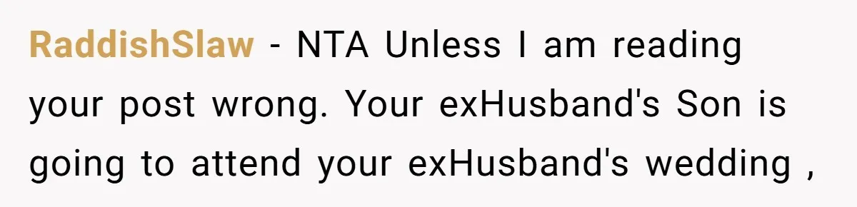 RaddishSlaw − NTA Unless I am reading your post wrong. Your exHusband's Son is going to attend your exHusband's wedding ,