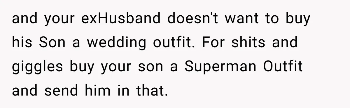 and your exHusband doesn't want to buy his Son a wedding outfit. For shits and giggles buy your son a Superman Outfit and send him in that.