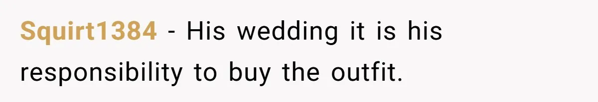 Squirt1384 − His wedding it is his responsibility to buy the outfit.