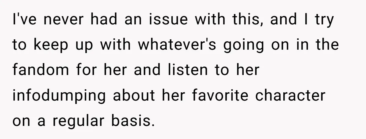 I've never had an issue with this, and I try to keep up with whatever's going on in the fandom for her and listen to her infodumping about her favorite...