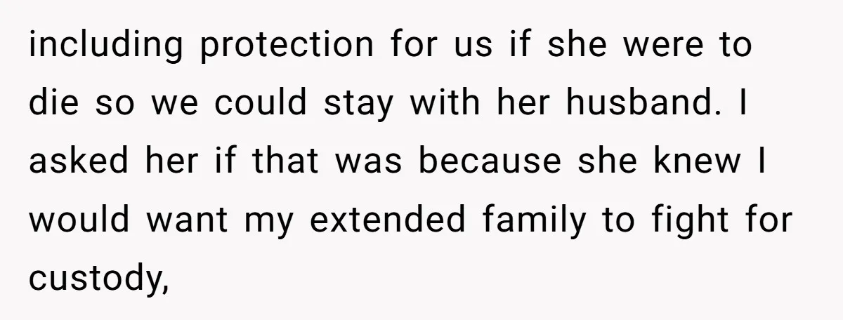 including protection for us if she were to die so we could stay with her husband. I asked her if that was because she knew I would want my extended...