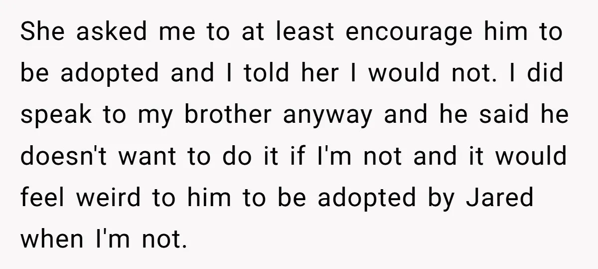 She asked me to at least encourage him to be adopted and I told her I would not. I did speak to my brother anyway and he said he doesn't...