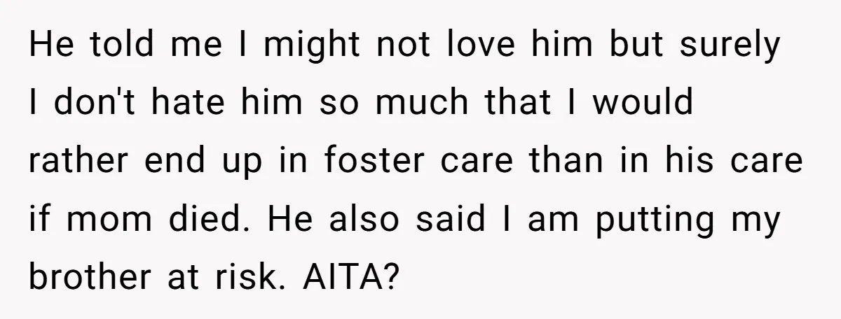 He told me I might not love him but surely I don't hate him so much that I would rather end up in foster care than in his care if...