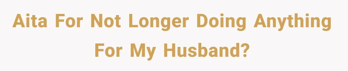 AITA for not longer doing anything for my husband?