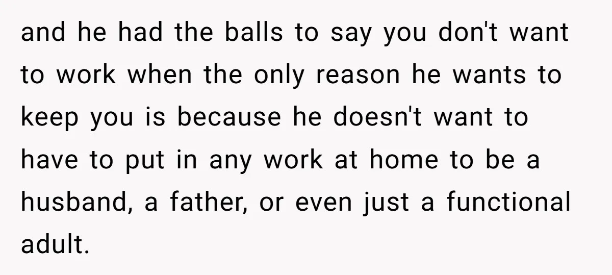 and he had the balls to say you don't want to work when the only reason he wants to keep you is because he doesn't want to have to put...