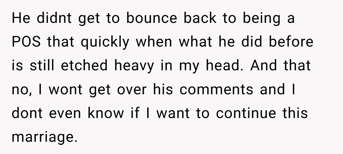 He didnt get to bounce back to being a POS that quickly when what he did before is still etched heavy in my head. And that no, I wont get...