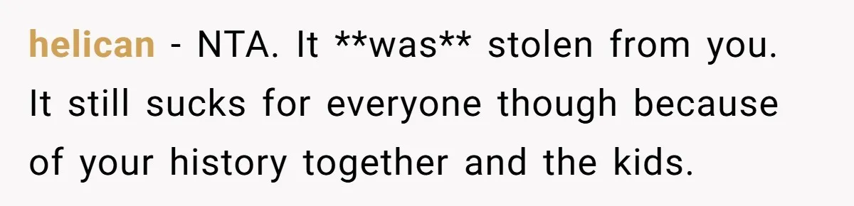 helican − NTA. It **was** stolen from you. It still sucks for everyone though because of your history together and the kids.