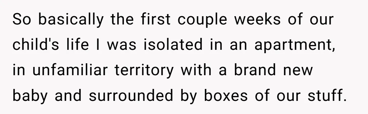 So basically the first couple weeks of our child's life I was isolated in an apartment, in unfamiliar territory with a brand new baby and surrounded by boxes of our...