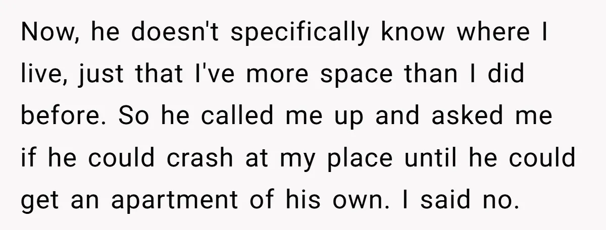 Now, he doesn't specifically know where I live, just that I've more space than I did before. So he called me up and asked me if he could crash at...