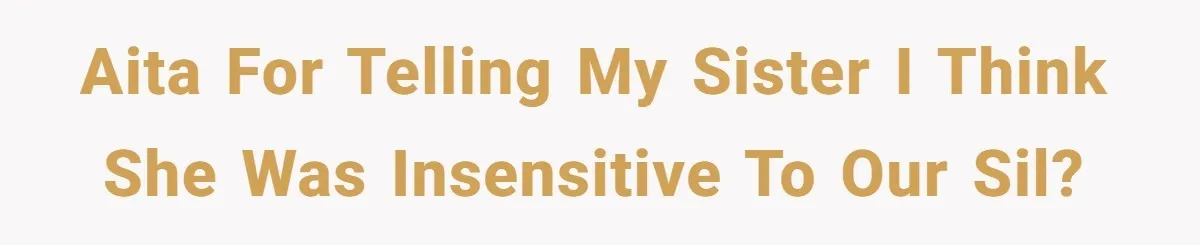 AITA for telling my sister I think she was insensitive to our SIL?