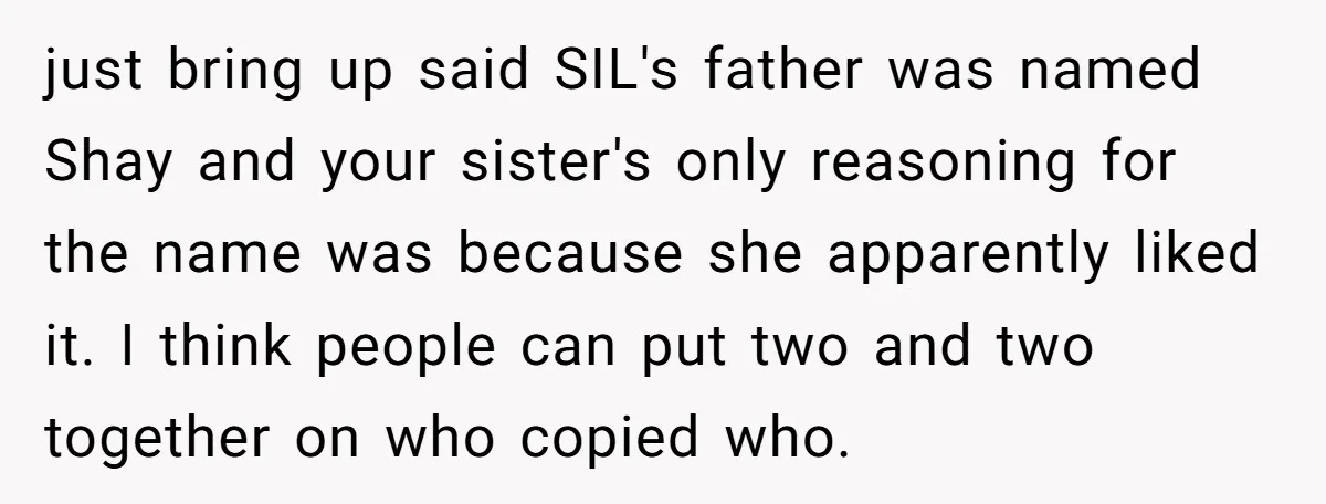just bring up said SIL's father was named Shay and your sister's only reasoning for the name was because she apparently liked it. I think people can put two and...