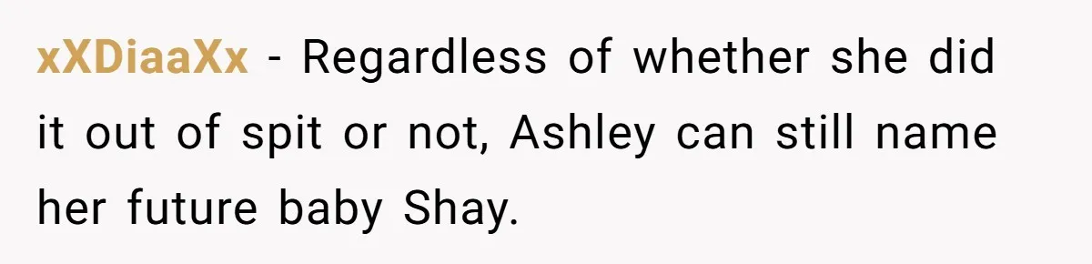 xXDiaaXx − Regardless of whether she did it out of spit or not, Ashley can still name her future baby Shay.