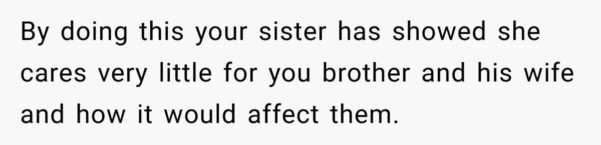 By doing this your sister has showed she cares very little for you brother and his wife and how it would affect them.