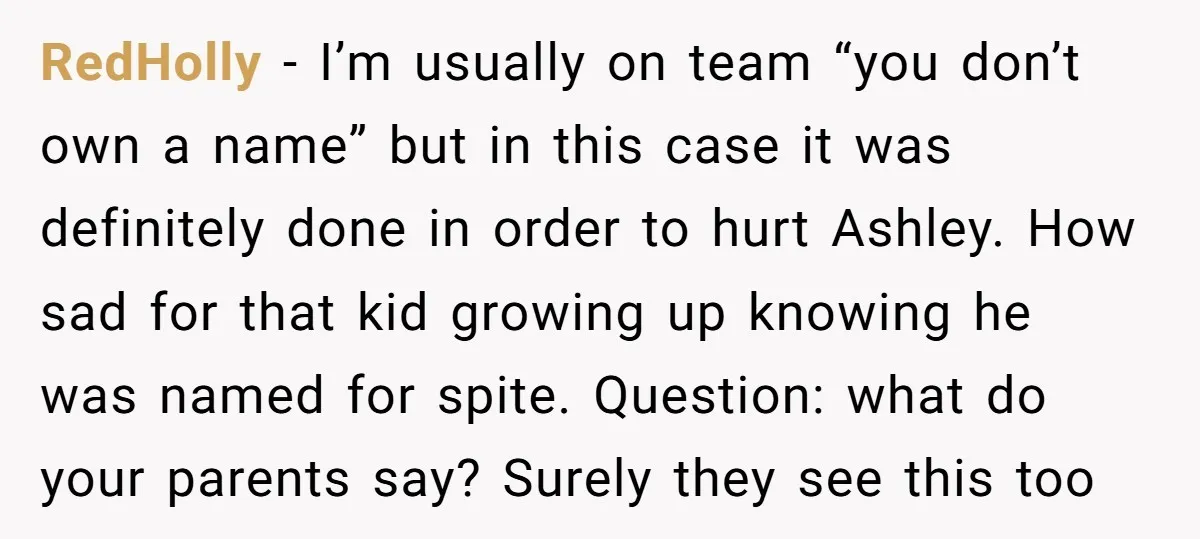 RedHolly − I’m usually on team “you don’t own a name” but in this case it was definitely done in order to hurt Ashley. How sad for that kid growing...