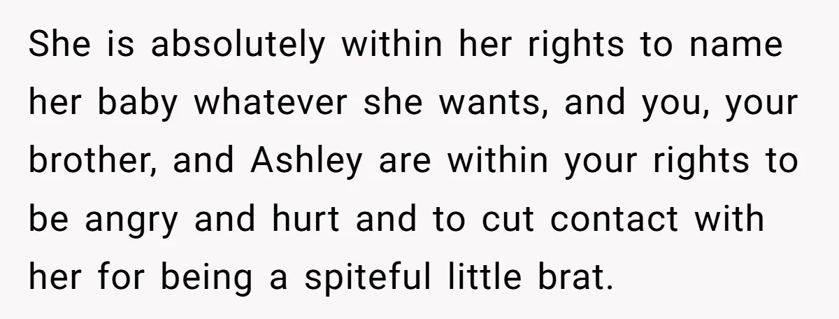 She is absolutely within her rights to name her baby whatever she wants, and you, your brother, and Ashley are within your rights to be angry and hurt and to...