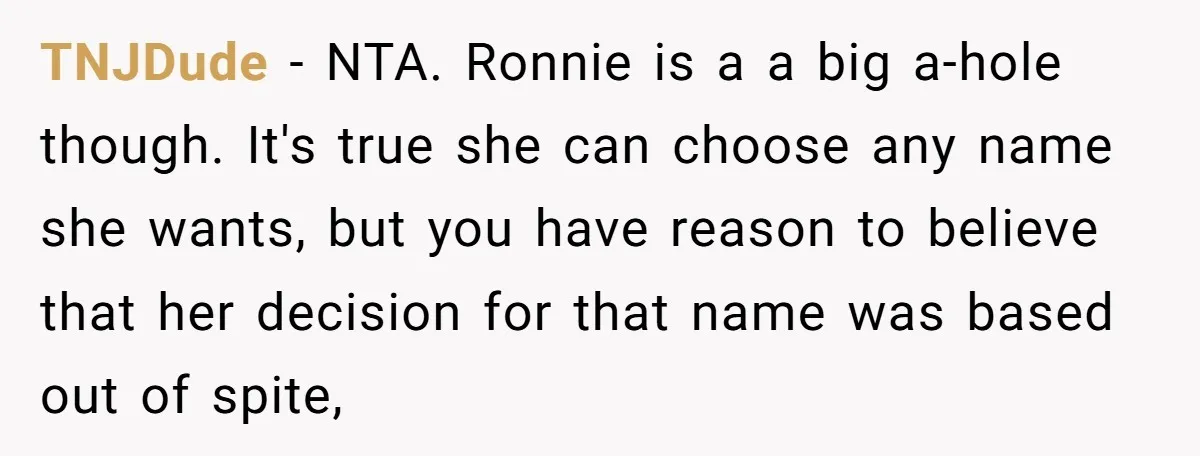 TNJDude − NTA. Ronnie is a a big a-hole though. It's true she can choose any name she wants, but you have reason to believe that her decision for that...