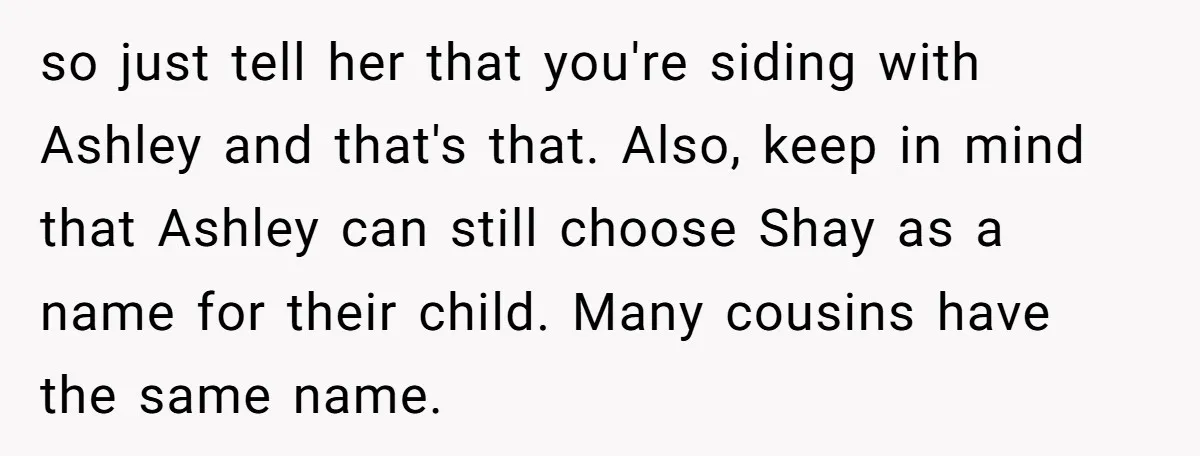so just tell her that you're siding with Ashley and that's that. Also, keep in mind that Ashley can still choose Shay as a name for their child. Many cousins...