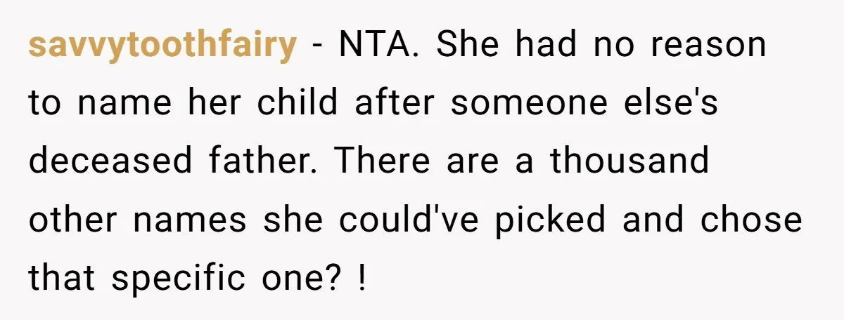 savvytoothfairy − NTA. She had no reason to name her child after someone else's deceased father. There are a thousand other names she could've picked and chose that specific one?...