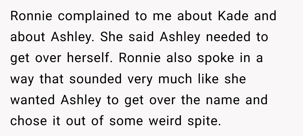 Ronnie complained to me about Kade and about Ashley. She said Ashley needed to get over herself. Ronnie also spoke in a way that sounded very much like she wanted...