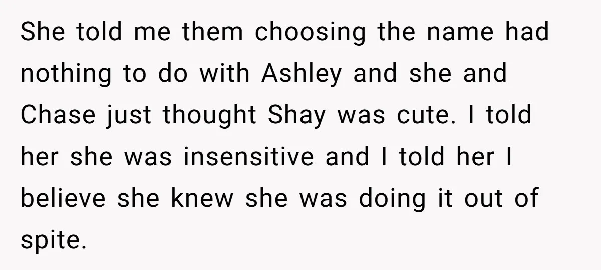She told me them choosing the name had nothing to do with Ashley and she and Chase just thought Shay was cute. I told her she was insensitive and I...