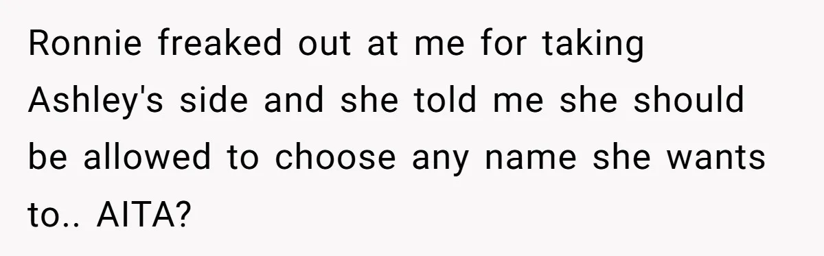 Ronnie freaked out at me for taking Ashley's side and she told me she should be allowed to choose any name she wants to.. AITA?