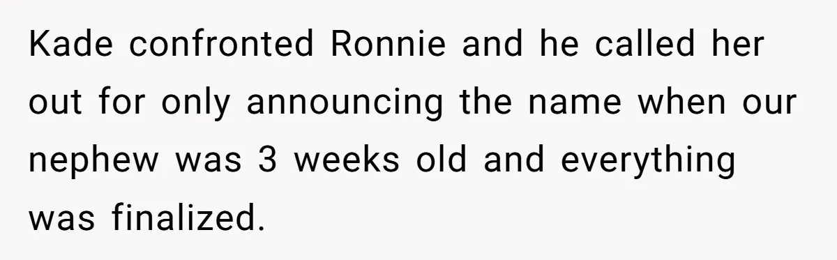 Kade confronted Ronnie and he called her out for only announcing the name when our nephew was 3 weeks old and everything was finalized.