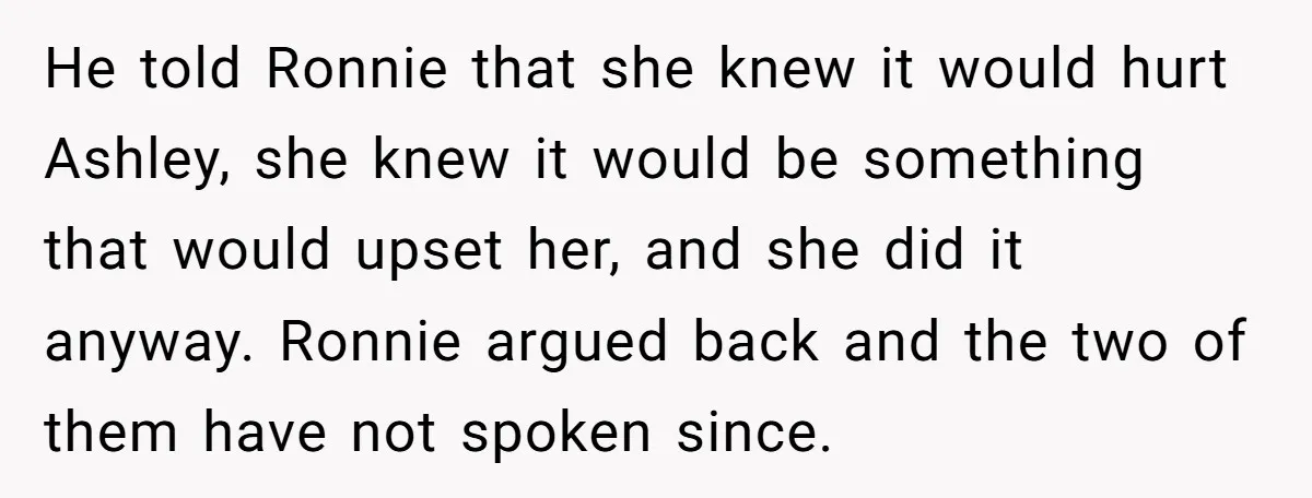 He told Ronnie that she knew it would hurt Ashley, she knew it would be something that would upset her, and she did it anyway. Ronnie argued back and the...