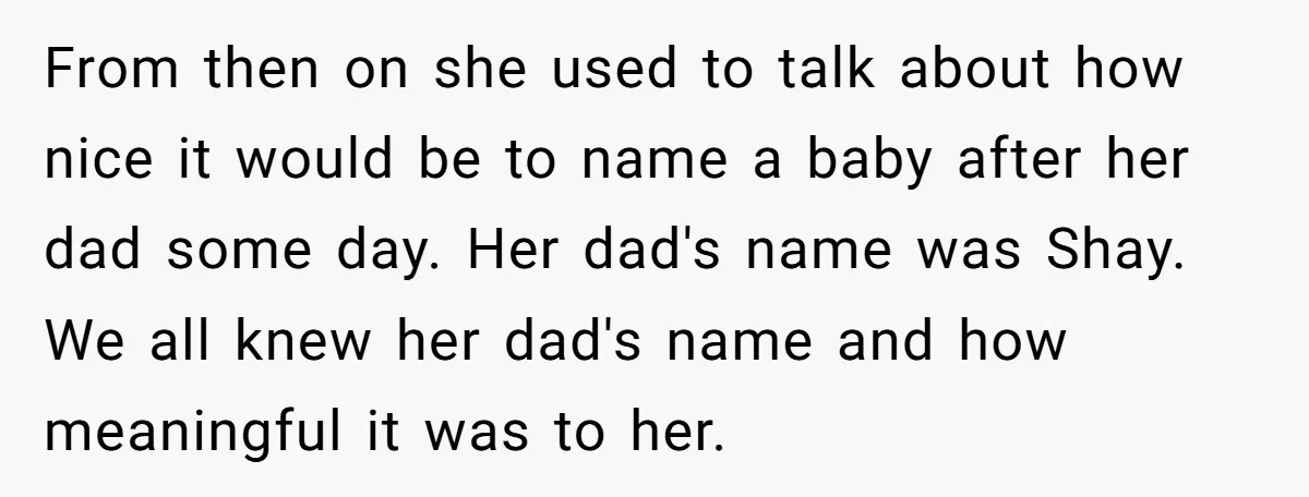 From then on she used to talk about how nice it would be to name a baby after her dad some day. Her dad's name was Shay. We all knew...