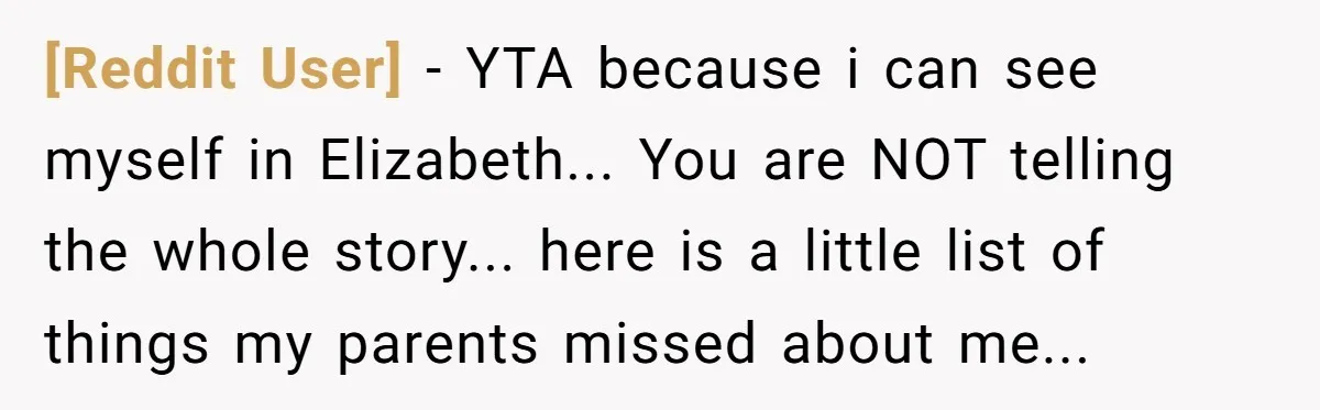 [Reddit User] − YTA because i can see myself in Elizabeth... You are NOT telling the whole story... here is a little list of things my parents missed about me...