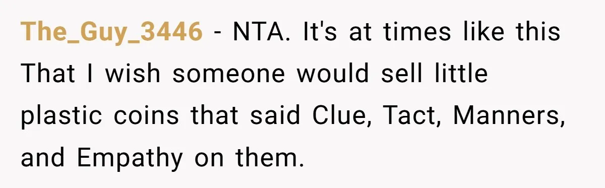 The_Guy_3446 − NTA. It's at times like this That I wish someone would sell little plastic coins that said Clue, Tact, Manners, and Empathy on them.