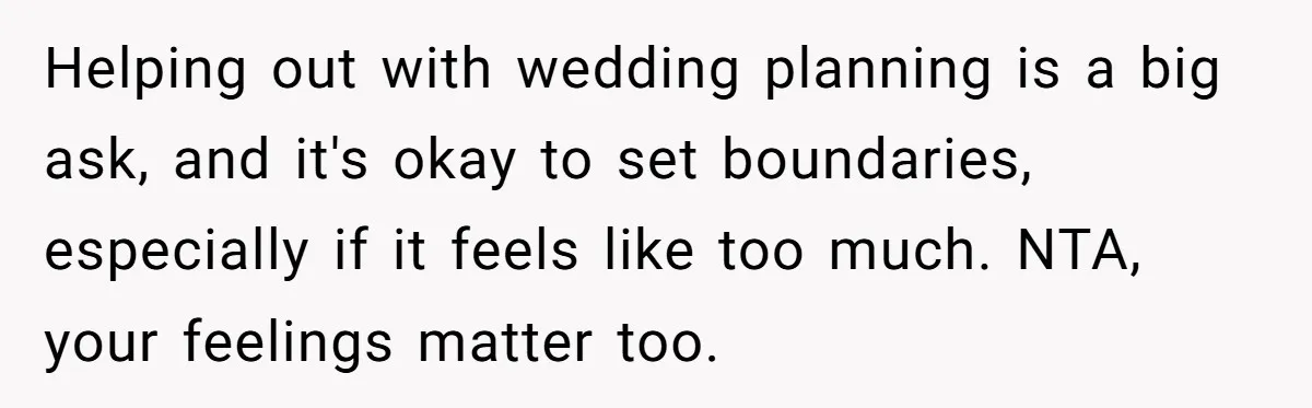 Helping out with wedding planning is a big ask, and it's okay to set boundaries, especially if it feels like too much. NTA, your feelings matter too.