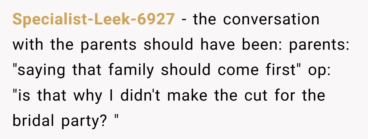 Specialist-Leek-6927 − the conversation with the parents should have been: parents: "saying that family should come first" op: "is that why I didn't make the cut for the bridal party?...